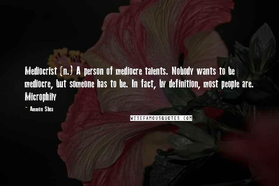 Ammon Shea Quotes: Mediocrist (n.) A person of mediocre talents. Nobody wants to be mediocre, but someone has to be. In fact, by definition, most people are. Microphily