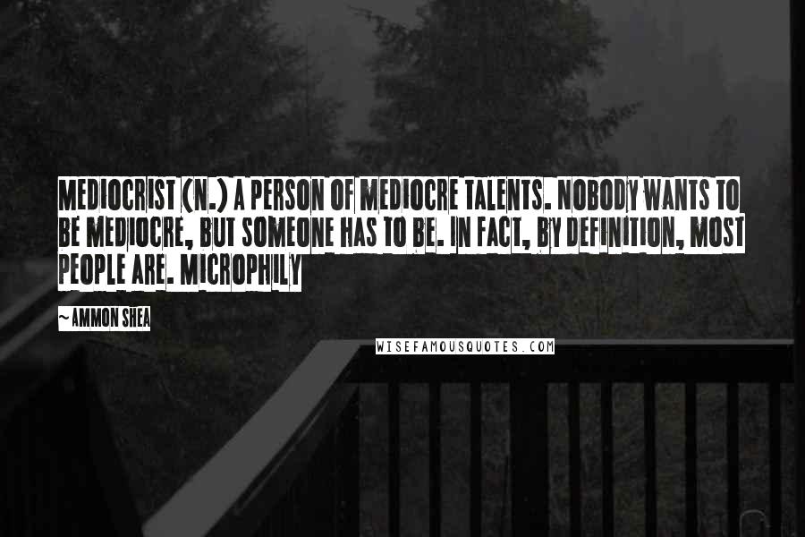 Ammon Shea Quotes: Mediocrist (n.) A person of mediocre talents. Nobody wants to be mediocre, but someone has to be. In fact, by definition, most people are. Microphily