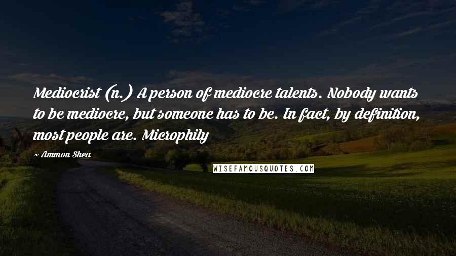 Ammon Shea Quotes: Mediocrist (n.) A person of mediocre talents. Nobody wants to be mediocre, but someone has to be. In fact, by definition, most people are. Microphily