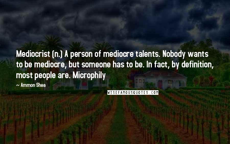 Ammon Shea Quotes: Mediocrist (n.) A person of mediocre talents. Nobody wants to be mediocre, but someone has to be. In fact, by definition, most people are. Microphily