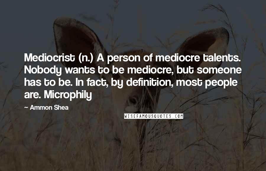 Ammon Shea Quotes: Mediocrist (n.) A person of mediocre talents. Nobody wants to be mediocre, but someone has to be. In fact, by definition, most people are. Microphily