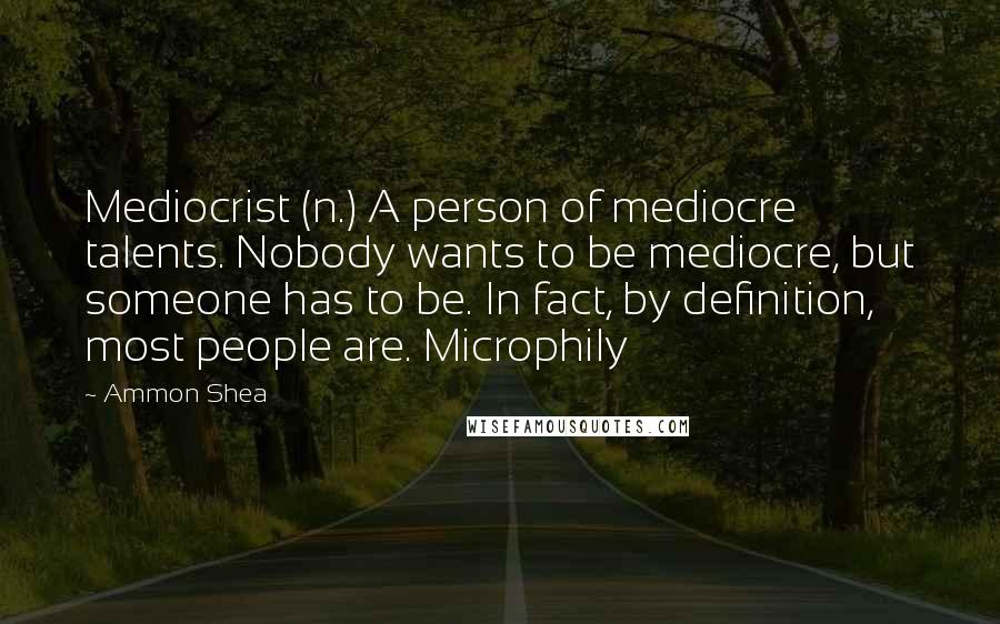 Ammon Shea Quotes: Mediocrist (n.) A person of mediocre talents. Nobody wants to be mediocre, but someone has to be. In fact, by definition, most people are. Microphily