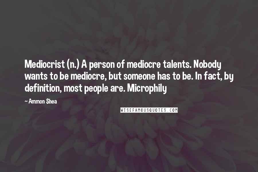 Ammon Shea Quotes: Mediocrist (n.) A person of mediocre talents. Nobody wants to be mediocre, but someone has to be. In fact, by definition, most people are. Microphily