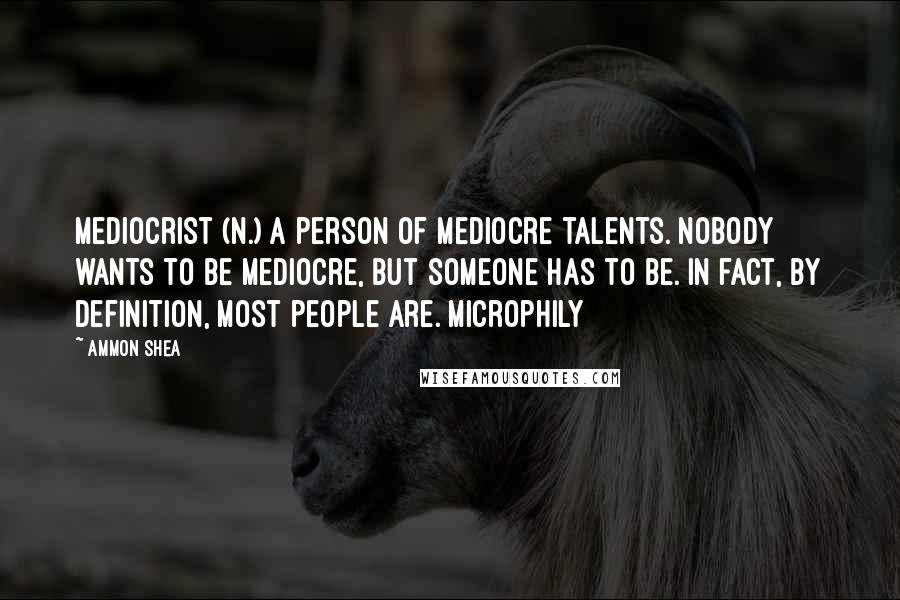 Ammon Shea Quotes: Mediocrist (n.) A person of mediocre talents. Nobody wants to be mediocre, but someone has to be. In fact, by definition, most people are. Microphily