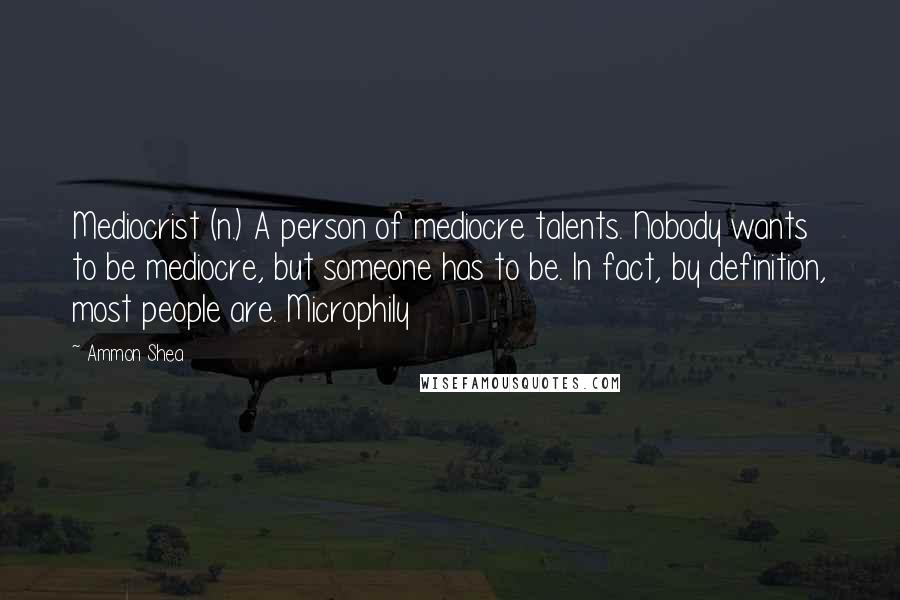 Ammon Shea Quotes: Mediocrist (n.) A person of mediocre talents. Nobody wants to be mediocre, but someone has to be. In fact, by definition, most people are. Microphily