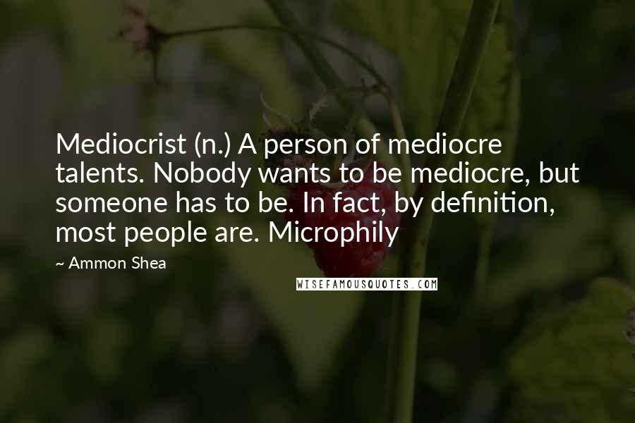 Ammon Shea Quotes: Mediocrist (n.) A person of mediocre talents. Nobody wants to be mediocre, but someone has to be. In fact, by definition, most people are. Microphily
