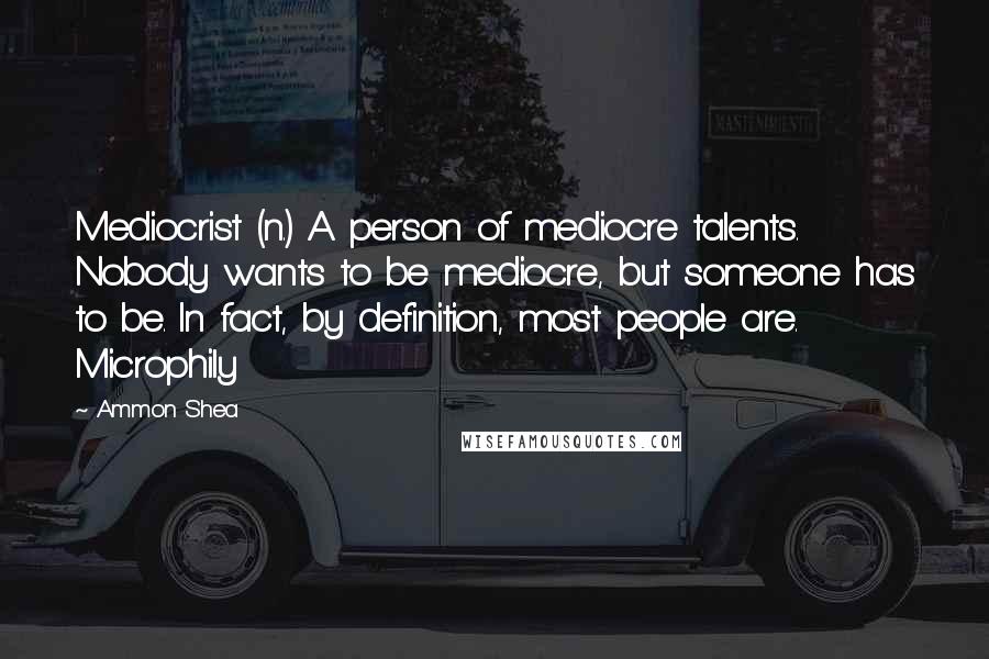 Ammon Shea Quotes: Mediocrist (n.) A person of mediocre talents. Nobody wants to be mediocre, but someone has to be. In fact, by definition, most people are. Microphily