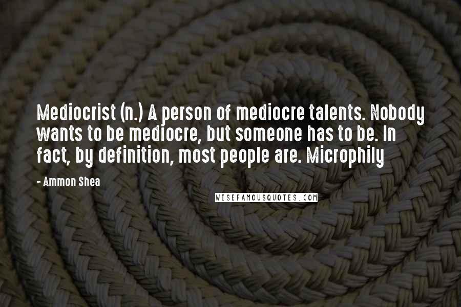 Ammon Shea Quotes: Mediocrist (n.) A person of mediocre talents. Nobody wants to be mediocre, but someone has to be. In fact, by definition, most people are. Microphily
