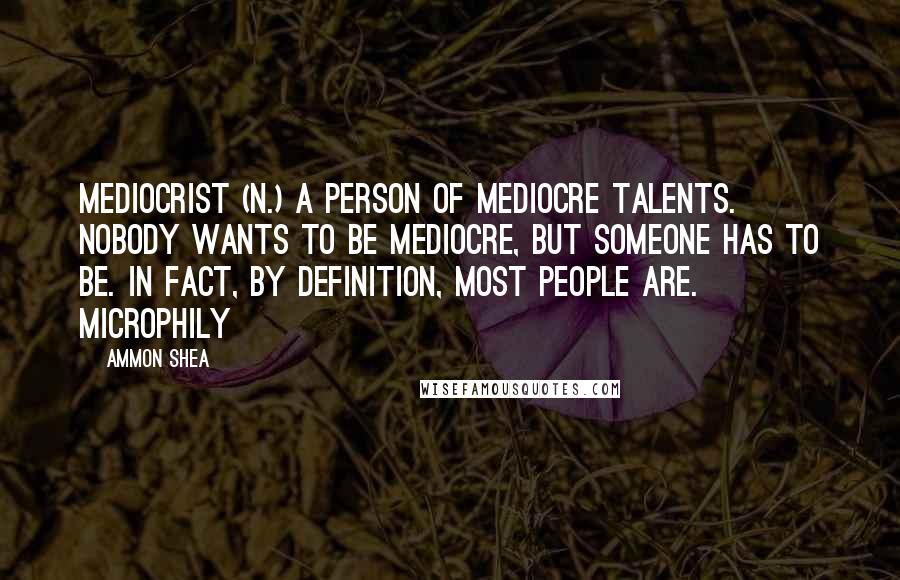 Ammon Shea Quotes: Mediocrist (n.) A person of mediocre talents. Nobody wants to be mediocre, but someone has to be. In fact, by definition, most people are. Microphily