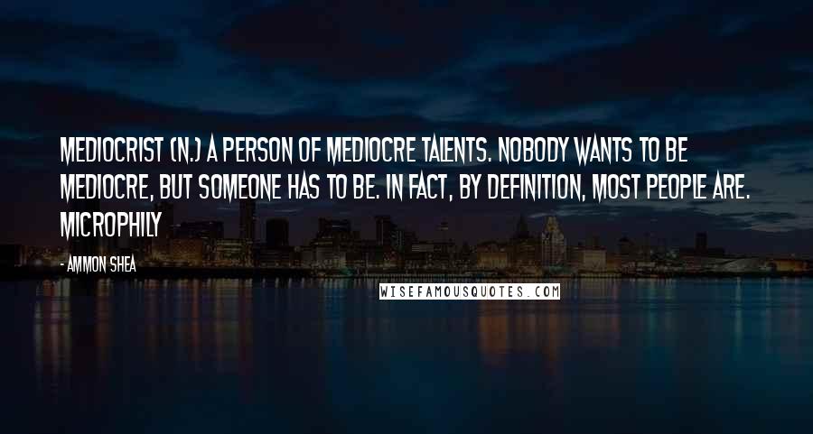 Ammon Shea Quotes: Mediocrist (n.) A person of mediocre talents. Nobody wants to be mediocre, but someone has to be. In fact, by definition, most people are. Microphily