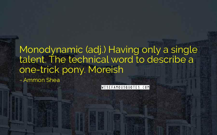 Ammon Shea Quotes: Monodynamic (adj.) Having only a single talent. The technical word to describe a one-trick pony. Moreish