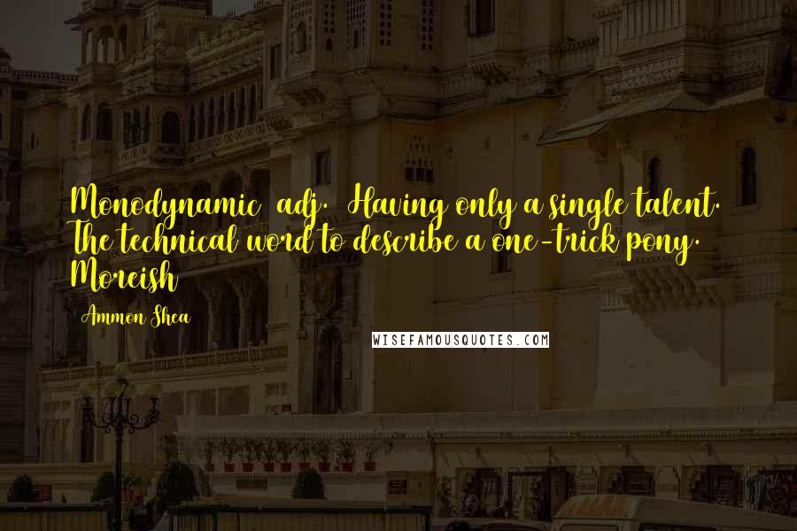 Ammon Shea Quotes: Monodynamic (adj.) Having only a single talent. The technical word to describe a one-trick pony. Moreish