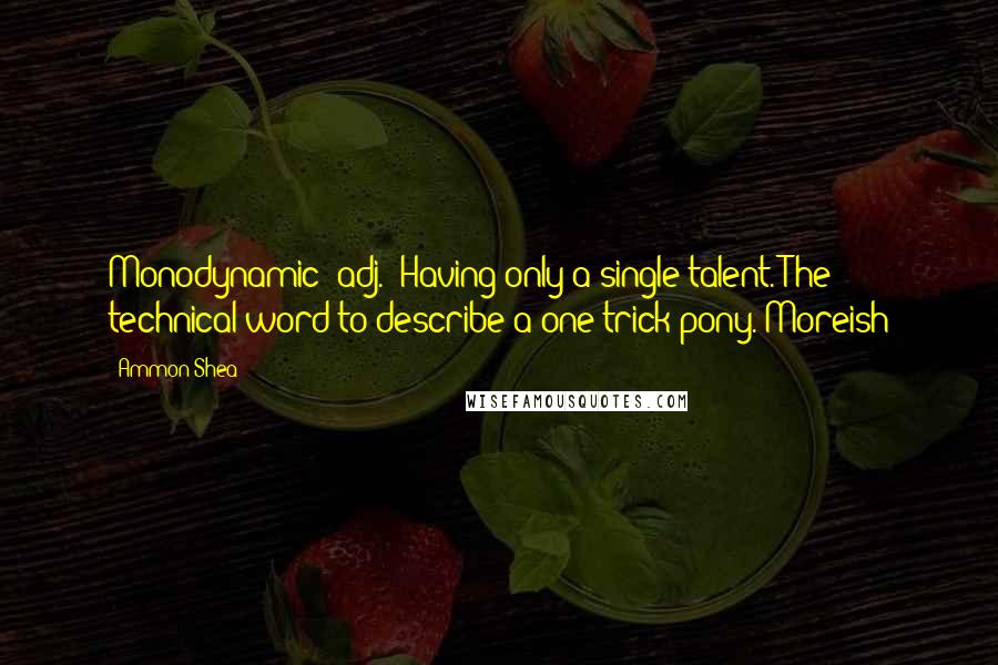 Ammon Shea Quotes: Monodynamic (adj.) Having only a single talent. The technical word to describe a one-trick pony. Moreish