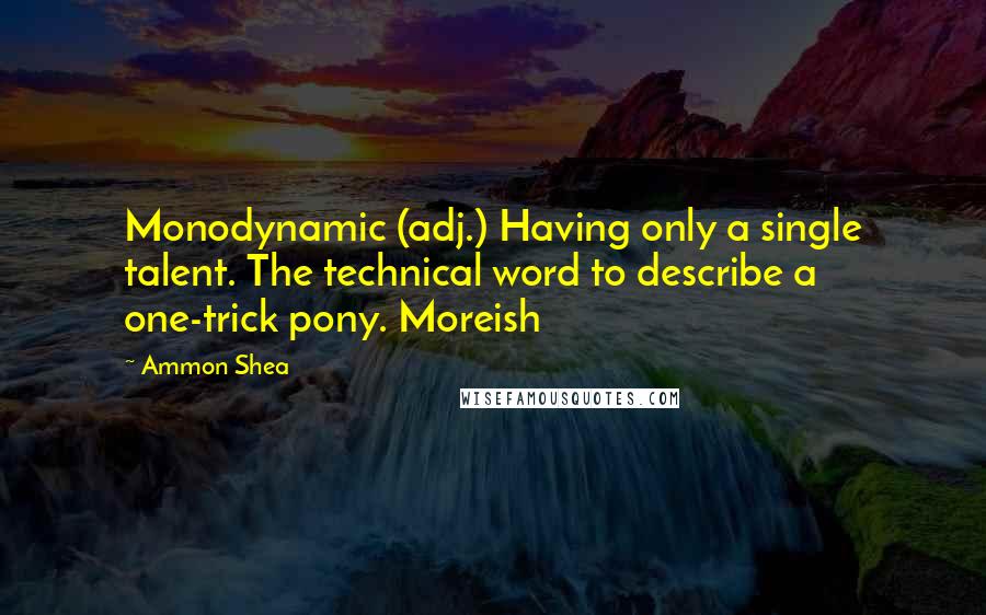 Ammon Shea Quotes: Monodynamic (adj.) Having only a single talent. The technical word to describe a one-trick pony. Moreish