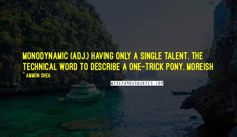 Ammon Shea Quotes: Monodynamic (adj.) Having only a single talent. The technical word to describe a one-trick pony. Moreish