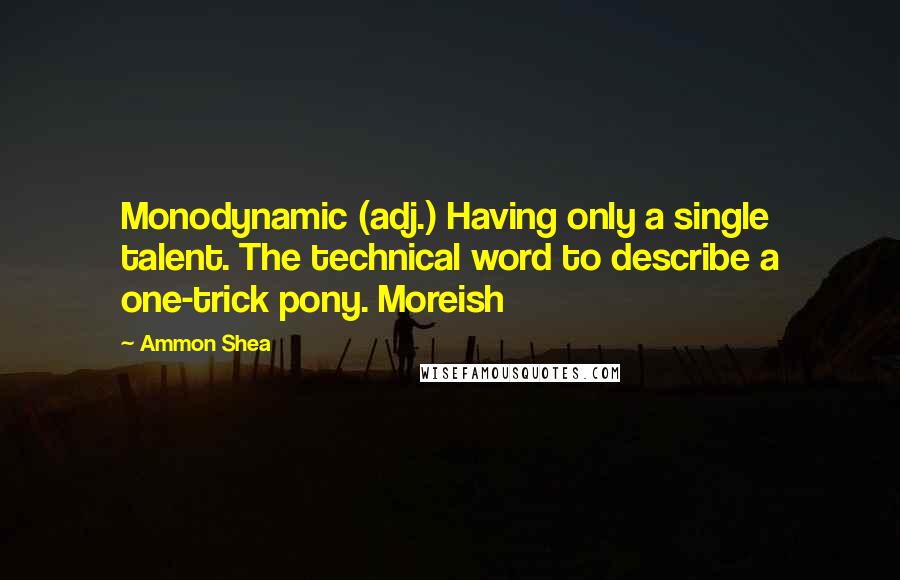 Ammon Shea Quotes: Monodynamic (adj.) Having only a single talent. The technical word to describe a one-trick pony. Moreish