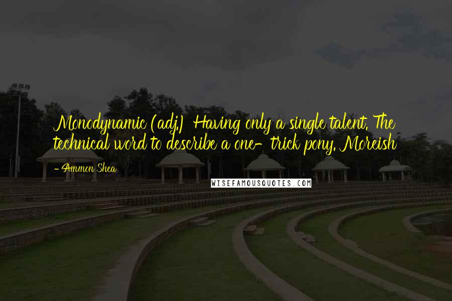 Ammon Shea Quotes: Monodynamic (adj.) Having only a single talent. The technical word to describe a one-trick pony. Moreish