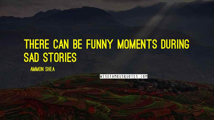 Ammon Shea Quotes: There can be funny moments during sad stories