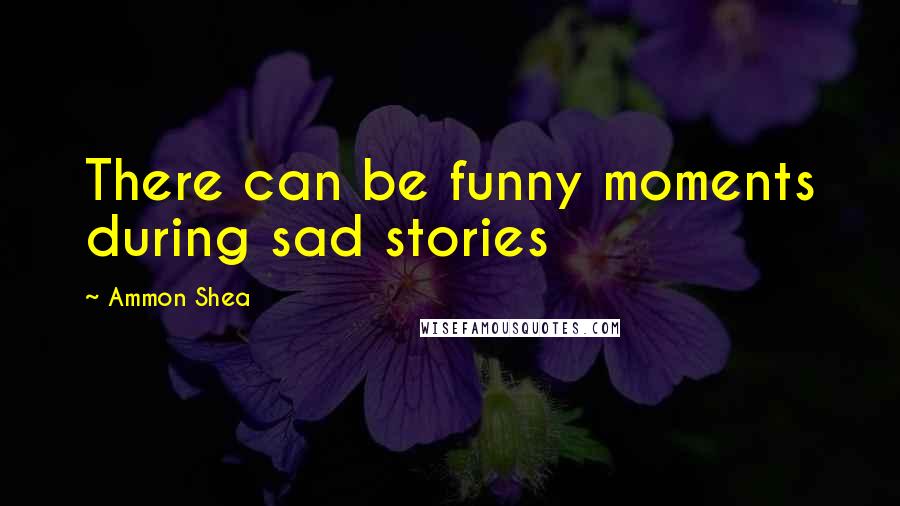 Ammon Shea Quotes: There can be funny moments during sad stories