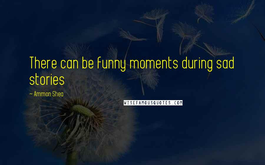 Ammon Shea Quotes: There can be funny moments during sad stories