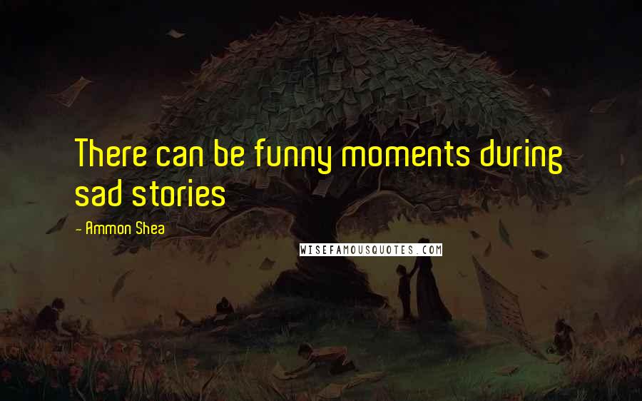 Ammon Shea Quotes: There can be funny moments during sad stories