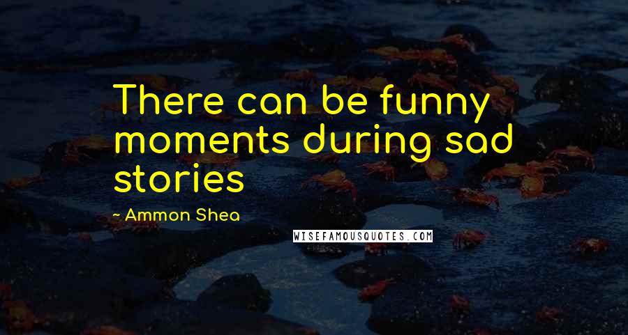 Ammon Shea Quotes: There can be funny moments during sad stories