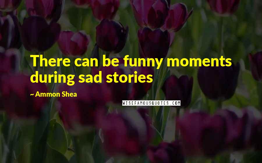 Ammon Shea Quotes: There can be funny moments during sad stories