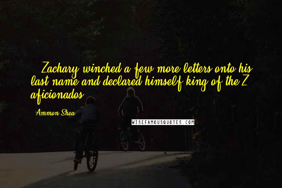 Ammon Shea Quotes: ...Zachary winched a few more letters onto his last name and declared himself king of the Z aficionados.