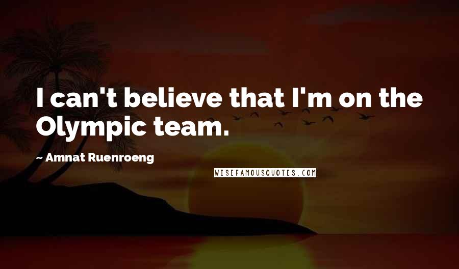 Amnat Ruenroeng Quotes: I can't believe that I'm on the Olympic team.