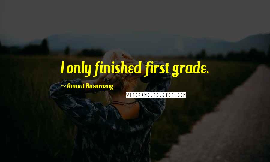 Amnat Ruenroeng Quotes: I only finished first grade.