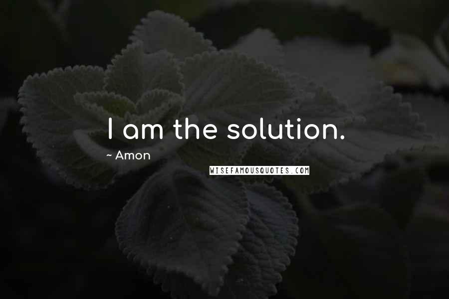 Amon Quotes: I am the solution.