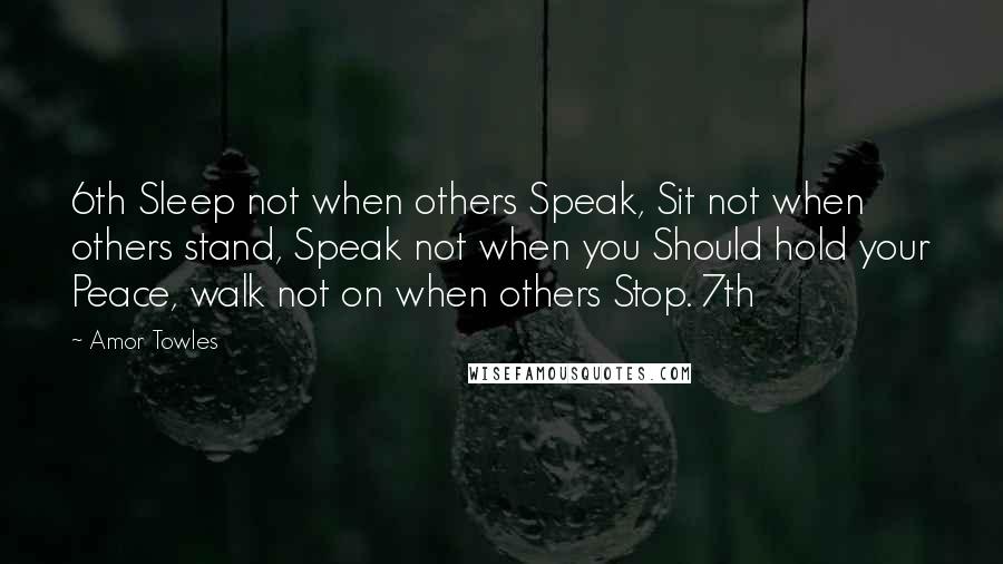 Amor Towles Quotes: 6th Sleep not when others Speak, Sit not when others stand, Speak not when you Should hold your Peace, walk not on when others Stop. 7th