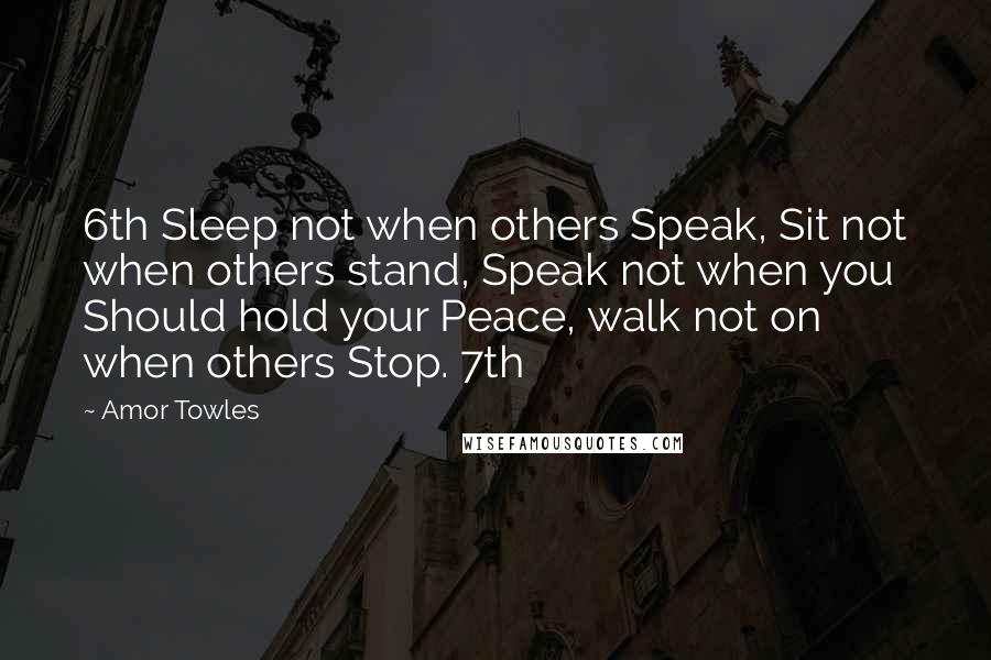 Amor Towles Quotes: 6th Sleep not when others Speak, Sit not when others stand, Speak not when you Should hold your Peace, walk not on when others Stop. 7th