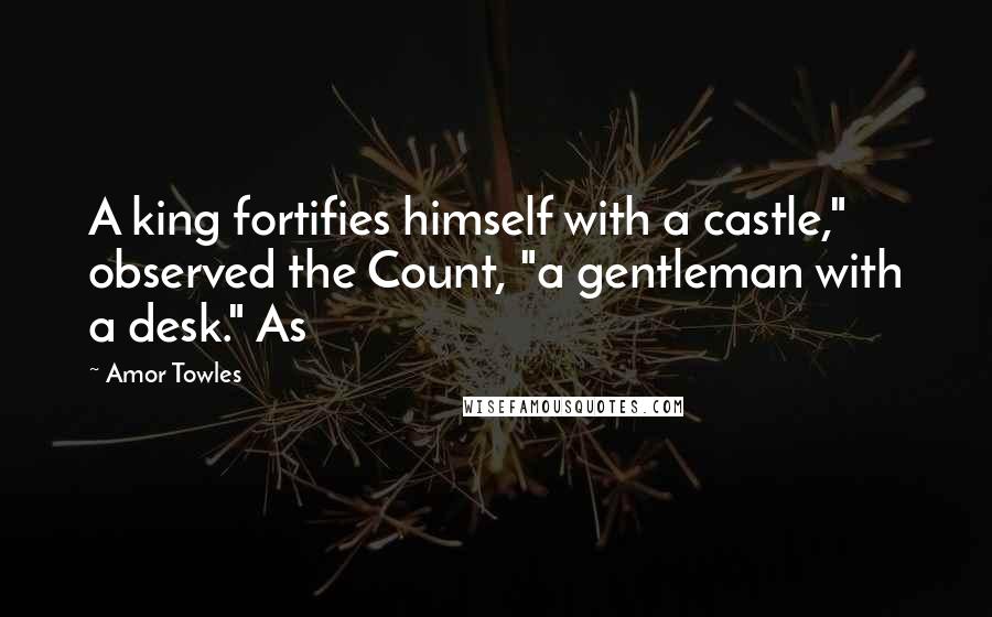 Amor Towles Quotes: A king fortifies himself with a castle," observed the Count, "a gentleman with a desk." As