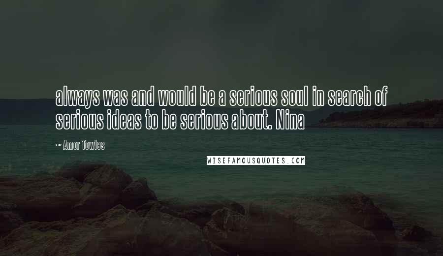 Amor Towles Quotes: always was and would be a serious soul in search of serious ideas to be serious about. Nina