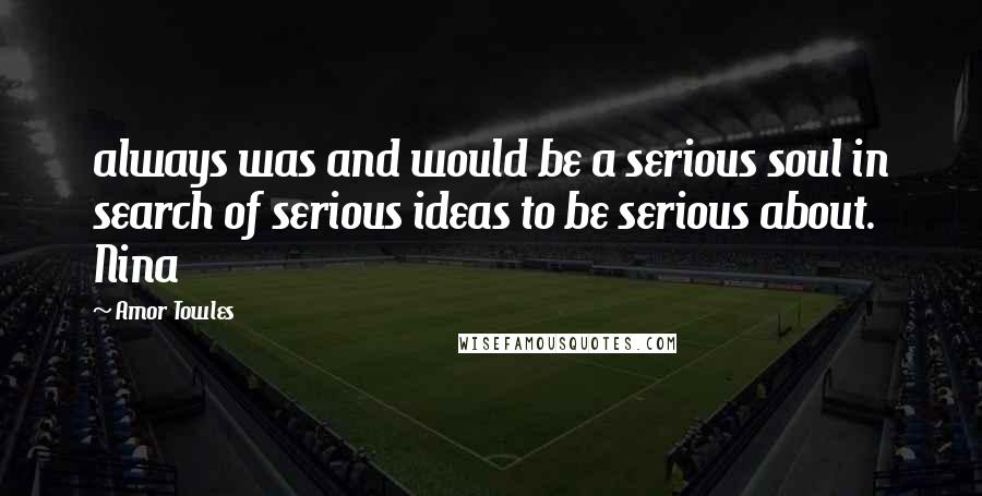 Amor Towles Quotes: always was and would be a serious soul in search of serious ideas to be serious about. Nina