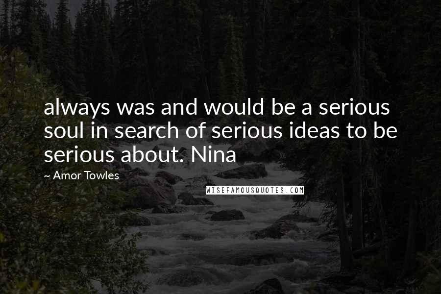 Amor Towles Quotes: always was and would be a serious soul in search of serious ideas to be serious about. Nina