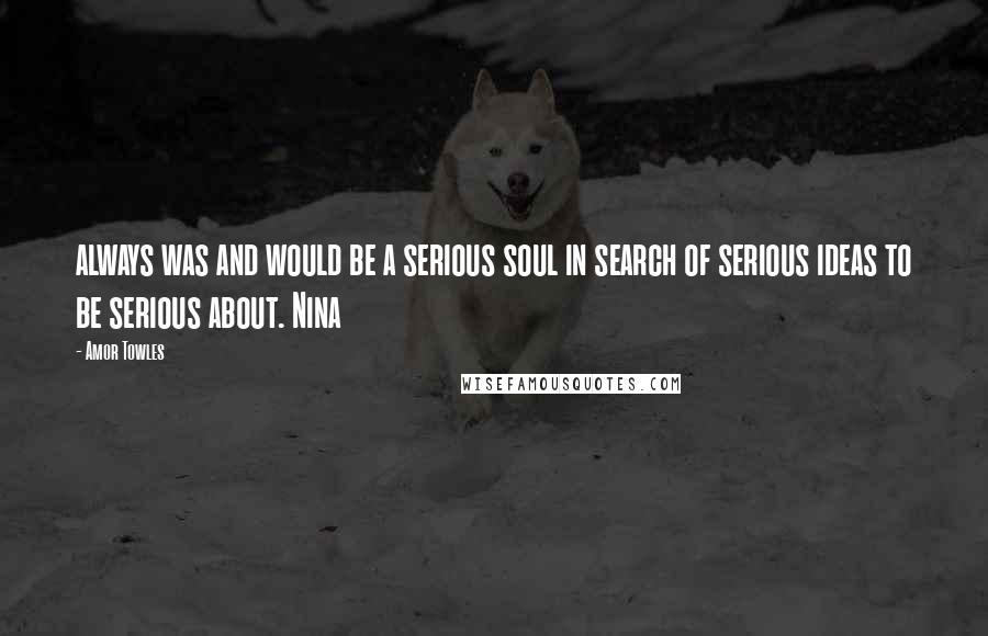 Amor Towles Quotes: always was and would be a serious soul in search of serious ideas to be serious about. Nina