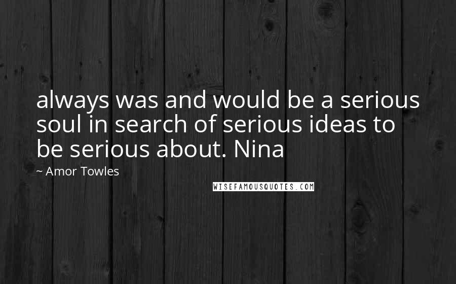 Amor Towles Quotes: always was and would be a serious soul in search of serious ideas to be serious about. Nina