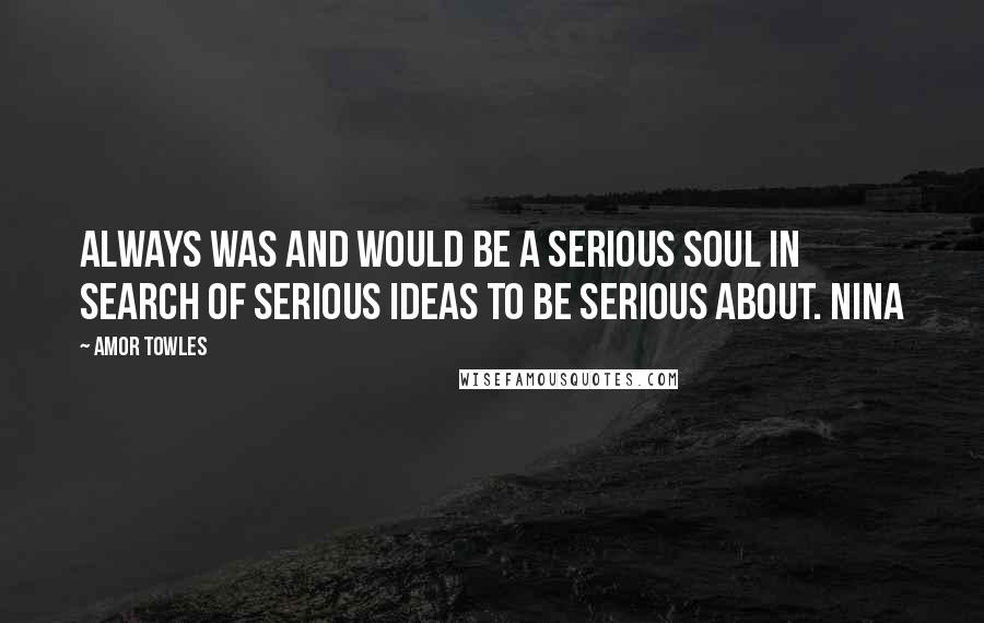 Amor Towles Quotes: always was and would be a serious soul in search of serious ideas to be serious about. Nina