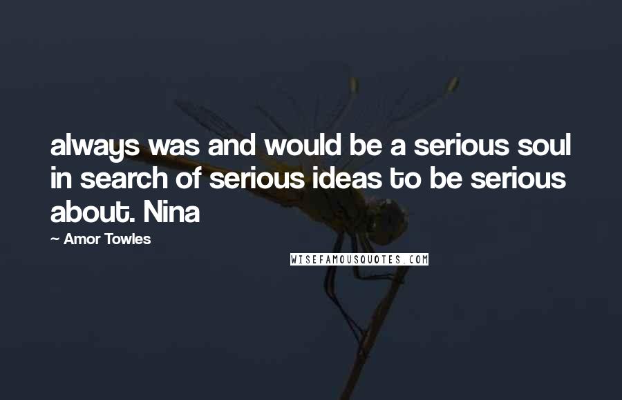 Amor Towles Quotes: always was and would be a serious soul in search of serious ideas to be serious about. Nina