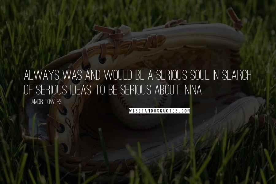 Amor Towles Quotes: always was and would be a serious soul in search of serious ideas to be serious about. Nina