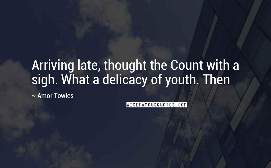 Amor Towles Quotes: Arriving late, thought the Count with a sigh. What a delicacy of youth. Then