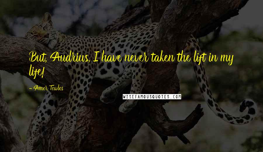 Amor Towles Quotes: But, Audrius, I have never taken the lift in my life!