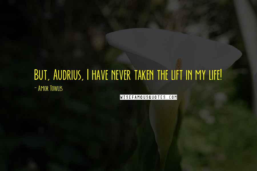 Amor Towles Quotes: But, Audrius, I have never taken the lift in my life!