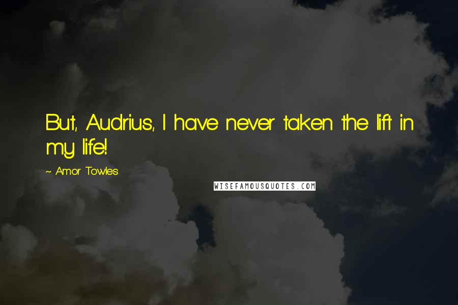 Amor Towles Quotes: But, Audrius, I have never taken the lift in my life!