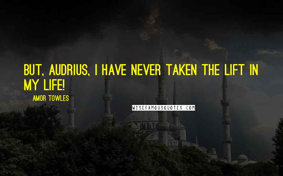 Amor Towles Quotes: But, Audrius, I have never taken the lift in my life!