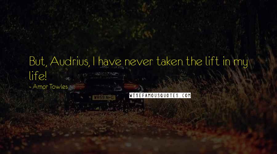 Amor Towles Quotes: But, Audrius, I have never taken the lift in my life!