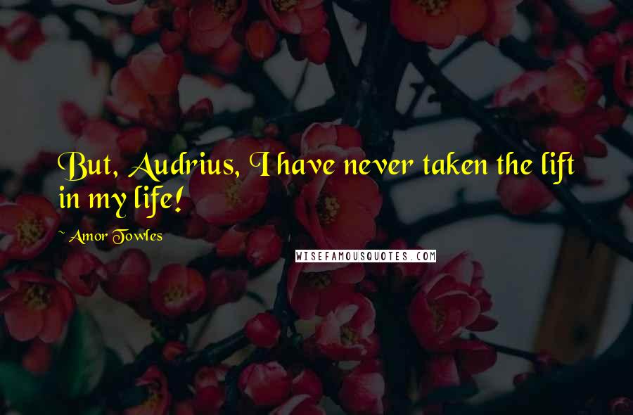 Amor Towles Quotes: But, Audrius, I have never taken the lift in my life!