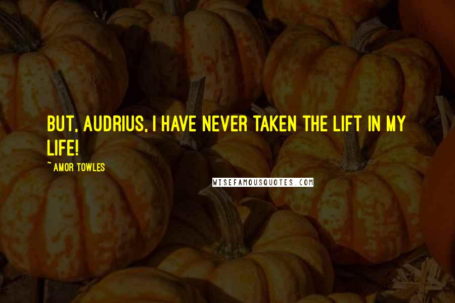 Amor Towles Quotes: But, Audrius, I have never taken the lift in my life!